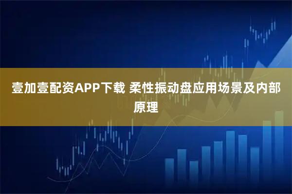 壹加壹配资APP下载 柔性振动盘应用场景及内部原理