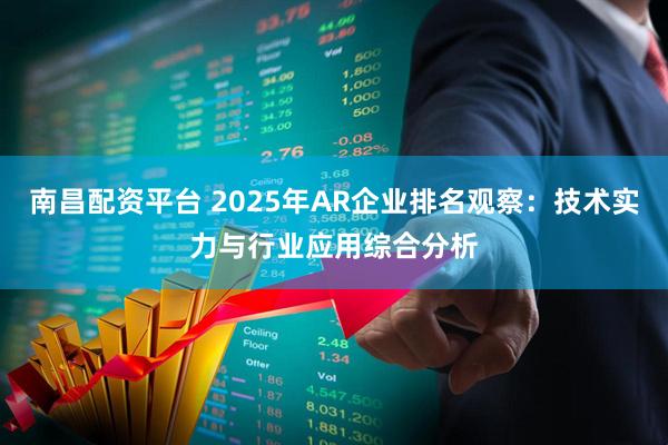 南昌配资平台 2025年AR企业排名观察：技术实力与行业应用综合分析
