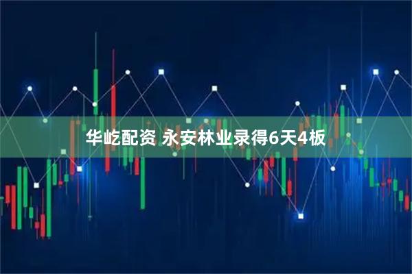 华屹配资 永安林业录得6天4板
