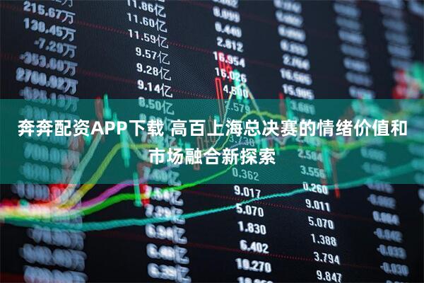 奔奔配资APP下载 高百上海总决赛的情绪价值和市场融合新探索