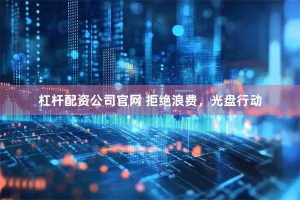 杠杆配资公司官网 拒绝浪费，光盘行动