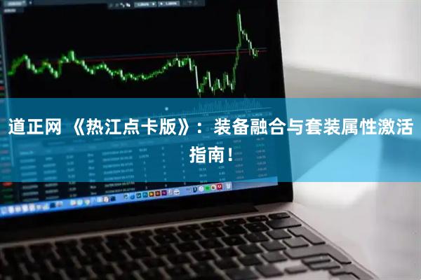 道正网 《热江点卡版》:装备融合与套装属性激活指南!