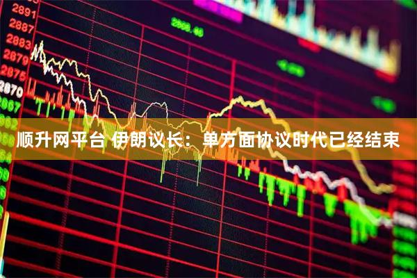 顺升网平台 伊朗议长：单方面协议时代已经结束
