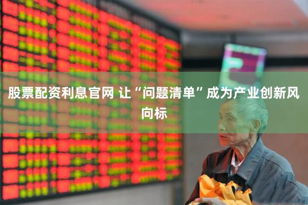 股票配资利息官网 让“问题清单”成为产业创新风向标